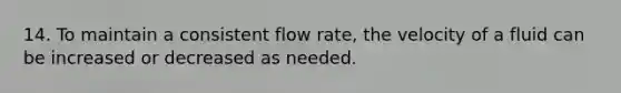 14. To maintain a consistent flow rate, the velocity of a fluid can be increased or decreased as needed.