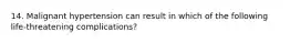 14. Malignant hypertension can result in which of the following life-threatening complications?