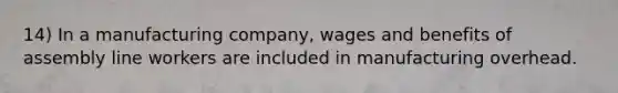 14) In a manufacturing company, wages and benefits of assembly line workers are included in manufacturing overhead.