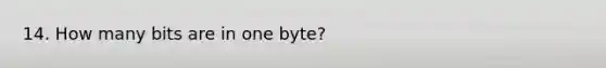 14. How many bits are in one byte?