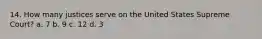 14. How many justices serve on the United States Supreme Court? a. 7 b. 9 c. 12 d. 3