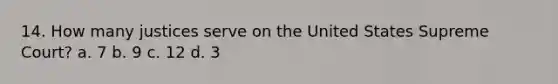 14. How many justices serve on the United States Supreme Court? a. 7 b. 9 c. 12 d. 3