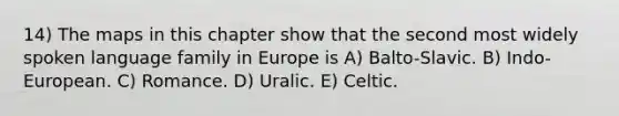 14) The maps in this chapter show that the second most widely spoken language family in Europe is A) Balto-Slavic. B) Indo-European. C) Romance. D) Uralic. E) Celtic.