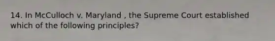 14. In McCulloch v. Maryland , the Supreme Court established which of the following principles?