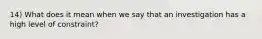 14) What does it mean when we say that an investigation has a high level of constraint?