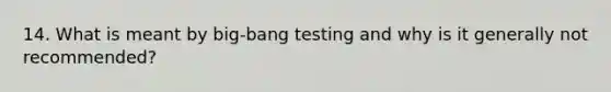 14. What is meant by big-bang testing and why is it generally not recommended?