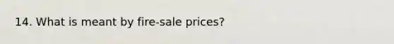 14. What is meant by fire-sale prices?