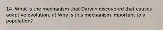 14. What is the mechanism that Darwin discovered that causes adaptive evolution. a) Why is this mechanism important to a population?