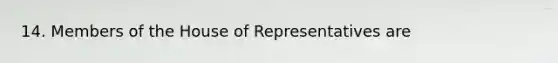 14. Members of the House of Representatives are