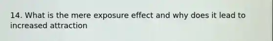 14. What is the mere exposure effect and why does it lead to increased attraction