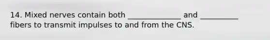 14. Mixed nerves contain both ______________ and __________ fibers to transmit impulses to and from the CNS.