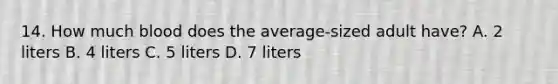 14. How much blood does the average-sized adult have? A. 2 liters B. 4 liters C. 5 liters D. 7 liters