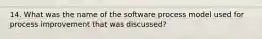 14. What was the name of the software process model used for process improvement that was discussed?