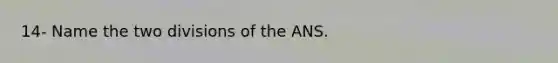 14- Name the two divisions of the ANS.