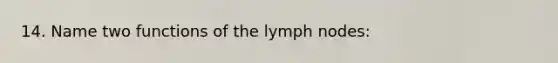 14. Name two functions of the lymph nodes: