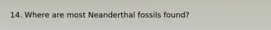 14. Where are most Neanderthal fossils found?