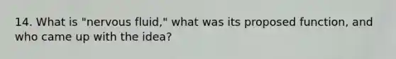 14. What is "nervous fluid," what was its proposed function, and who came up with the idea?