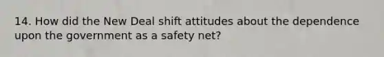 14. How did the New Deal shift attitudes about the dependence upon the government as a safety net?