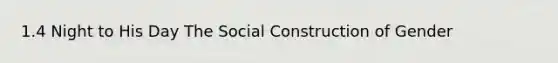 1.4 Night to His Day The Social Construction of Gender