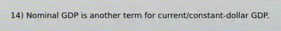 14) Nominal GDP is another term for current/constant-dollar GDP.