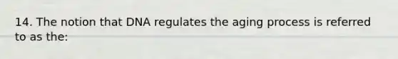 14. The notion that DNA regulates the aging process is referred to as the: