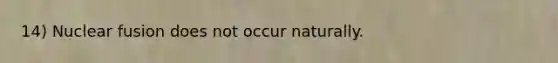 14) Nuclear fusion does not occur naturally.