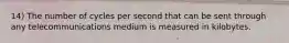 14) The number of cycles per second that can be sent through any telecommunications medium is measured in kilobytes.