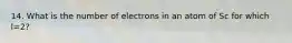 14. What is the number of electrons in an atom of Sc for which l=2?