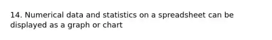 14. Numerical data and statistics on a spreadsheet can be displayed as a graph or chart