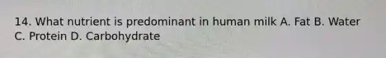 14. What nutrient is predominant in human milk A. Fat B. Water C. Protein D. Carbohydrate