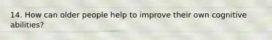 14. How can older people help to improve their own cognitive abilities?