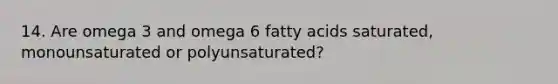 14. Are omega 3 and omega 6 fatty acids saturated, monounsaturated or polyunsaturated?