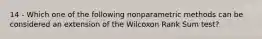 14 - Which one of the following nonparametric methods can be considered an extension of the Wilcoxon Rank Sum test?