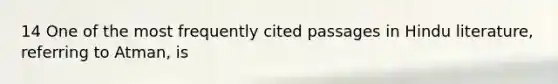 14 One of the most frequently cited passages in Hindu literature, referring to Atman, is