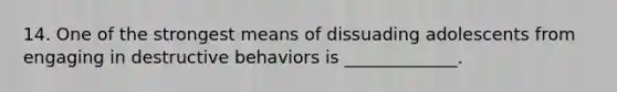 14. One of the strongest means of dissuading adolescents from engaging in destructive behaviors is _____________.