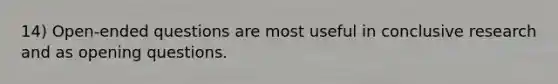 14) Open-ended questions are most useful in conclusive research and as opening questions.