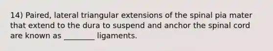 14) Paired, lateral triangular extensions of the spinal pia mater that extend to the dura to suspend and anchor the spinal cord are known as ________ ligaments.