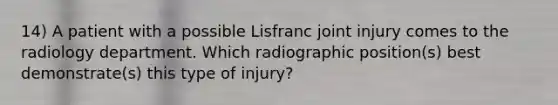 14) A patient with a possible Lisfranc joint injury comes to the radiology department. Which radiographic position(s) best demonstrate(s) this type of injury?