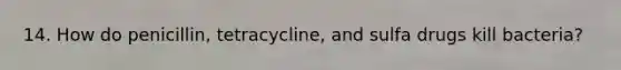 14. How do penicillin, tetracycline, and sulfa drugs kill bacteria?