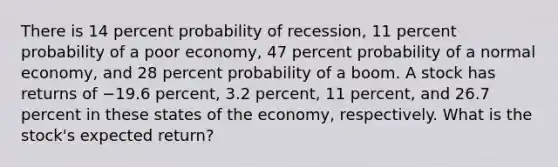 There is 14 percent probability of recession, 11 percent probability of a poor economy, 47 percent probability of a normal economy, and 28 percent probability of a boom. A stock has returns of −19.6 percent, 3.2 percent, 11 percent, and 26.7 percent in these states of the economy, respectively. What is the stock's expected return?