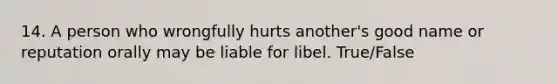 14. A person who wrongfully hurts another's good name or reputation orally may be liable for libel. True/False