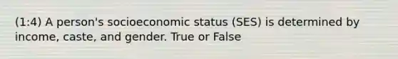 (1:4) A person's socioeconomic status (SES) is determined by income, caste, and gender. True or False