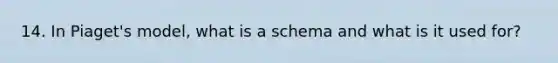 14. In Piaget's model, what is a schema and what is it used for?