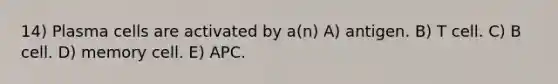 14) Plasma cells are activated by a(n) A) antigen. B) T cell. C) B cell. D) memory cell. E) APC.