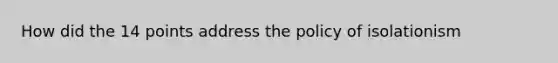 How did the 14 points address the policy of isolationism