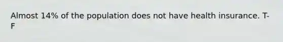 Almost 14% of the population does not have health insurance. T-F