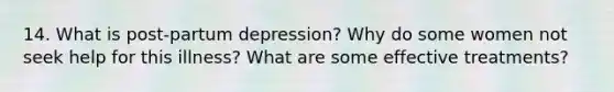 14. What is post-partum depression? Why do some women not seek help for this illness? What are some effective treatments?