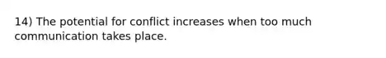 14) The potential for conflict increases when too much communication takes place.