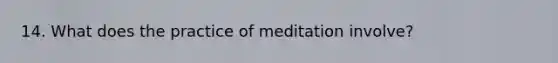 14. What does the practice of meditation involve?