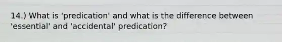 14.) What is 'predication' and what is the difference between 'essential' and 'accidental' predication?